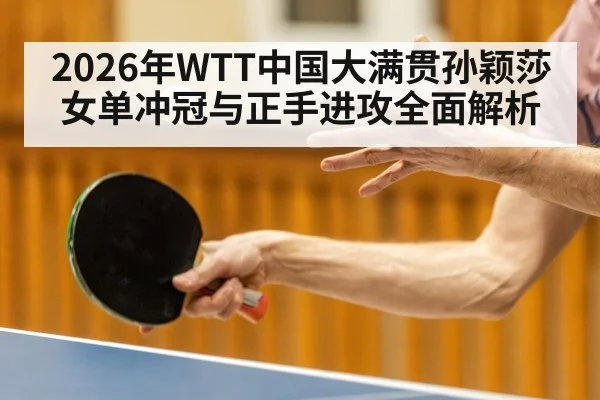2026年WTT中国大满贯孙颖莎女单冲冠与正手进攻全面解析